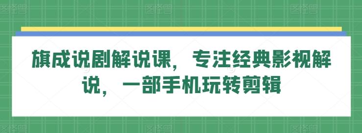 旗成说剧解说课，专注经典影视解说，一部手机玩转剪辑-鼎誉项目网