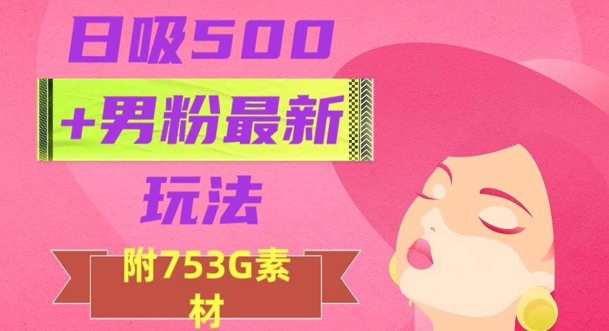 日吸500+男粉最新玩法，从作品制作到如何引流及后端变现，保姆级教程【揭秘】-鼎誉项目网