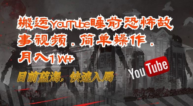搬运YouTube睡前恐怖故事视频，简单操作，月入1W+，目前蓝海，快速入局【揭秘】-鼎誉项目网