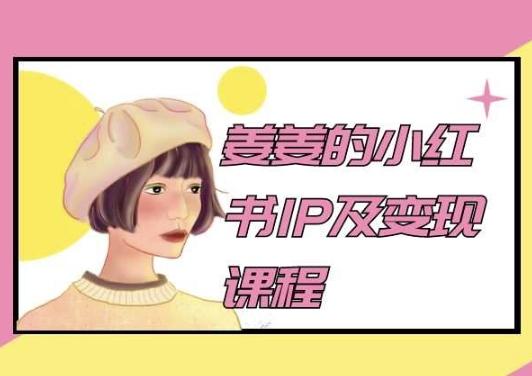 姜姜的小红书IP及变现课程,姜姜小红书2024