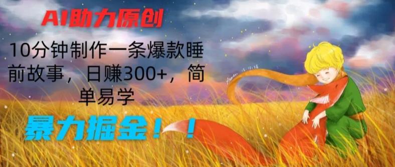 AI助力原创：10分钟制作一条爆款睡前故事，日赚300+，简单易学，暴力掘金【揭秘】-鼎誉项目网