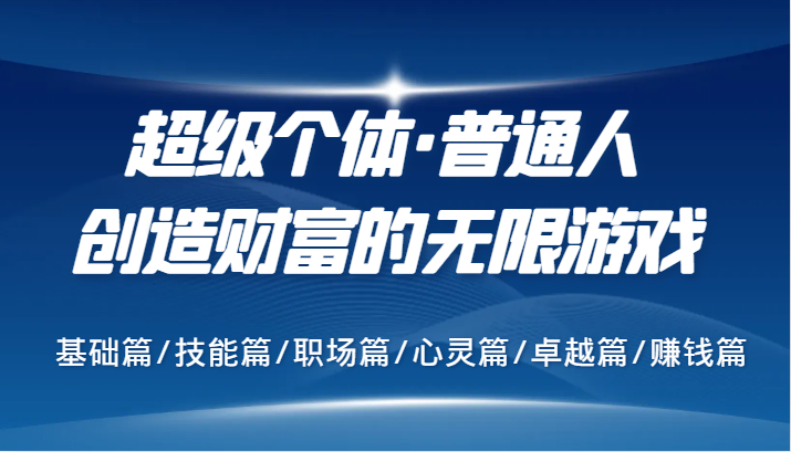 超级个体·普通人创造财富的无限游戏，基础篇/技能篇/职场篇/心灵篇/卓越篇/赚钱篇-鼎誉项目网