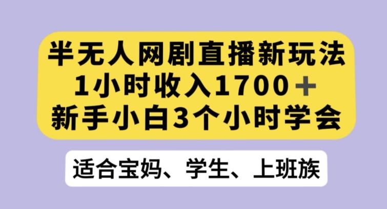 半无人网剧直播新玩法，1小时收入1700+，新手小白3小时学会【揭秘】-鼎誉项目网
