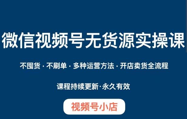 微信视频号小店无货源实操课程，​不囤货·不刷单·多种运营方法·开店卖货全流程-鼎誉项目网