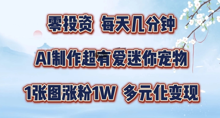 AI制作超有爱迷你宠物玩法，1张图涨粉1W，多元化变现，手把手交给你【揭秘】-鼎誉项目网