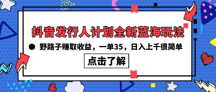 (10067期)抖音发行人计划全新蓝海玩法，野路子赚取收益，一单35，日入上千很简单!-鼎誉项目网