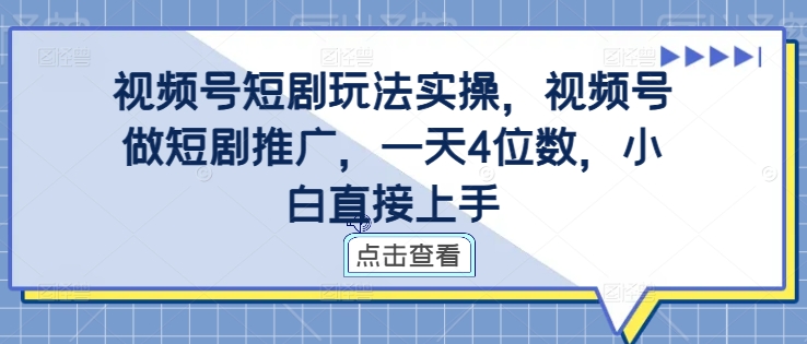 视频号短剧玩法实操，视频号做短剧推广，一天4位数，小白直接上手-鼎誉项目网