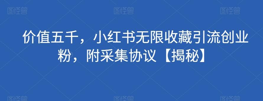 价值五千，小红书无限收藏引流创业粉，附采集协议【揭秘】-鼎誉项目网