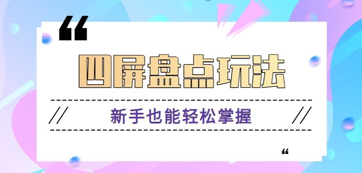 四屏盘点玩法，新手也能快速掌握制作原创视频，轻松涨粉月入万元【视频教程】-鼎誉项目网