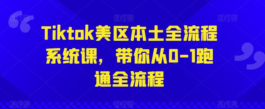 Tiktok美区本土全流程系统课，带你从0-1跑通全流程-鼎誉项目网