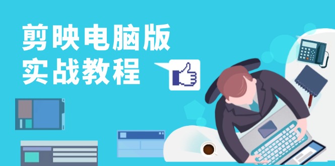 剪映电脑版实战教程，0基础打造短视频剪辑高手，详解功能、工具与实操案例-鼎誉项目网