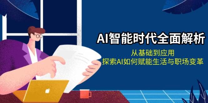 AI智能时代全面解析：从基础到应用，探索AI如何赋能生活与职场变革-鼎誉项目网
