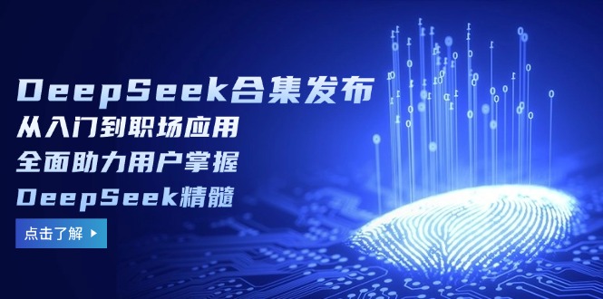 DeepSeek合集发布，从入门到职场应用，全面助力用户掌握DeepSeek精髓-鼎誉项目网