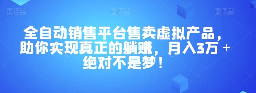 全自动销售平台售卖虚拟产品，助你实现真正的躺赚，月入3万＋绝对不是梦！【揭秘】-鼎誉项目网