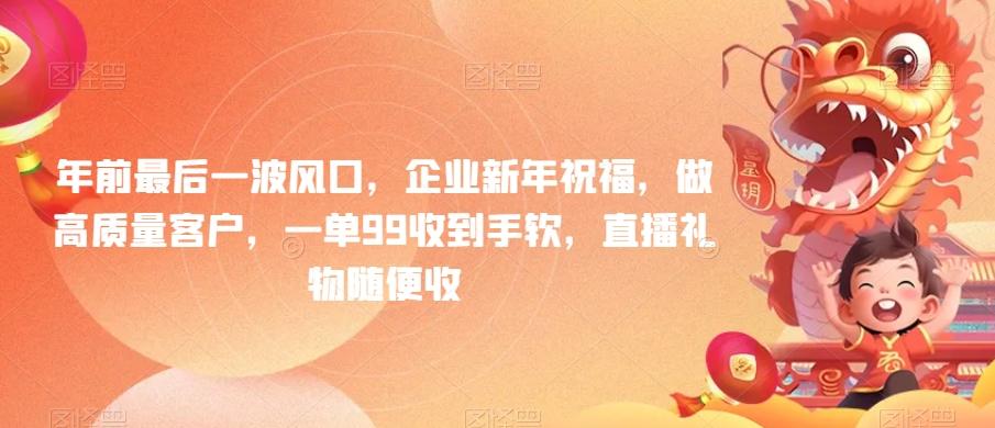 年前最后一波风口，企业新年祝福，做高质量客户，一单99收到手软，直播礼物随便收【揭秘】-鼎誉项目网