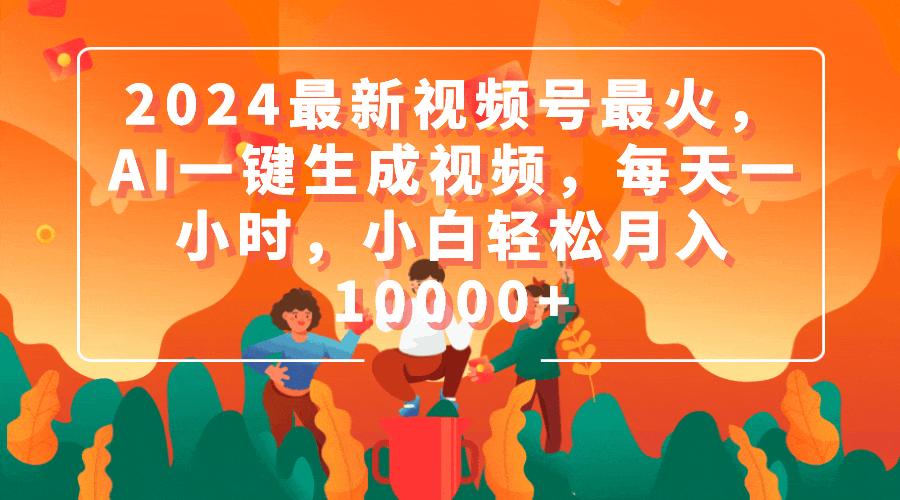 (9735期)2024最新视频号最火，AI一键生成视频，每天一小时，小白轻松月入10000+-鼎誉项目网