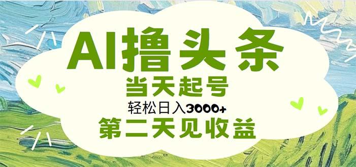 AI撸头条，轻松日入3000+无脑操作，当天起号，第二天见收益-鼎誉项目网