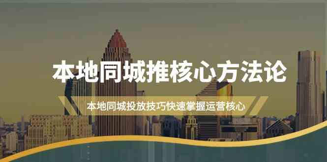 本地同城推核心方法论，本地同城投放技巧快速掌握运营核心(19节课)-鼎誉项目网