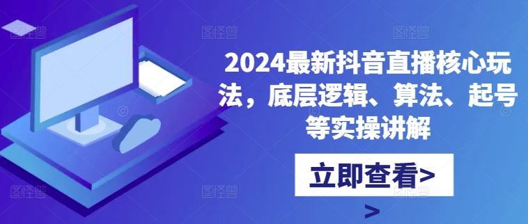 2024最新抖音直播核心玩法，底层逻辑、算法、起号等实操讲解-鼎誉项目网