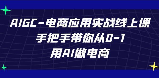 AIGC电商应用实战线上课，手把手带你从0-1，用AI做电商(更新39节课)-鼎誉项目网