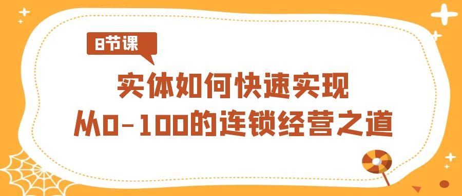 实体如何快速实现从0-100的连锁经营之道(8节视频课)-鼎誉项目网