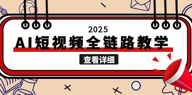 2025AI短视频全链路教学,文案图片视频生成,解决自媒体创作痛点-鼎誉项目网