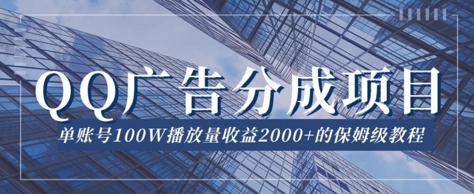 QQ广告分成项目保姆级教程，单账号100W播放量收益2000+【揭秘】-鼎誉项目网