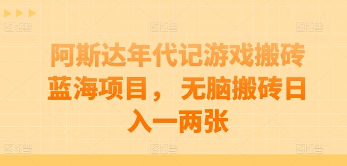 阿斯达年代记游戏搬砖蓝海项目， 无脑搬砖日入一两张【揭秘】-鼎誉项目网