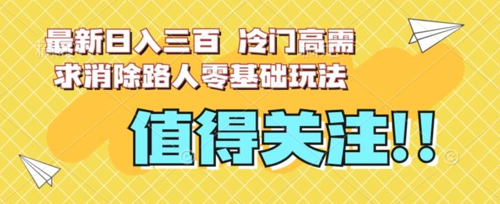 最新日入三百，冷门高需求消除路人零基础玩法【揭秘】-鼎誉项目网