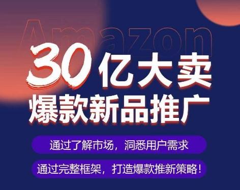 亚马逊·30亿大卖爆款新品推广，可复制、全程案例实操的爆款推新SOP-鼎誉项目网