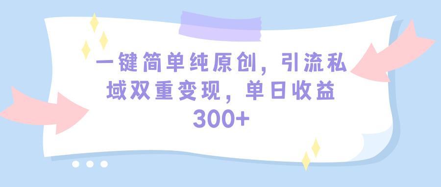 (9472期)一键简单纯原创，引流私域双重变现，单日收益300+(教程+素材)-鼎誉项目网