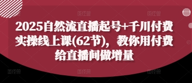 2025自然流直播起号+千川付费实操线上课(62节)，教你用付费给直播间做增量-鼎誉项目网