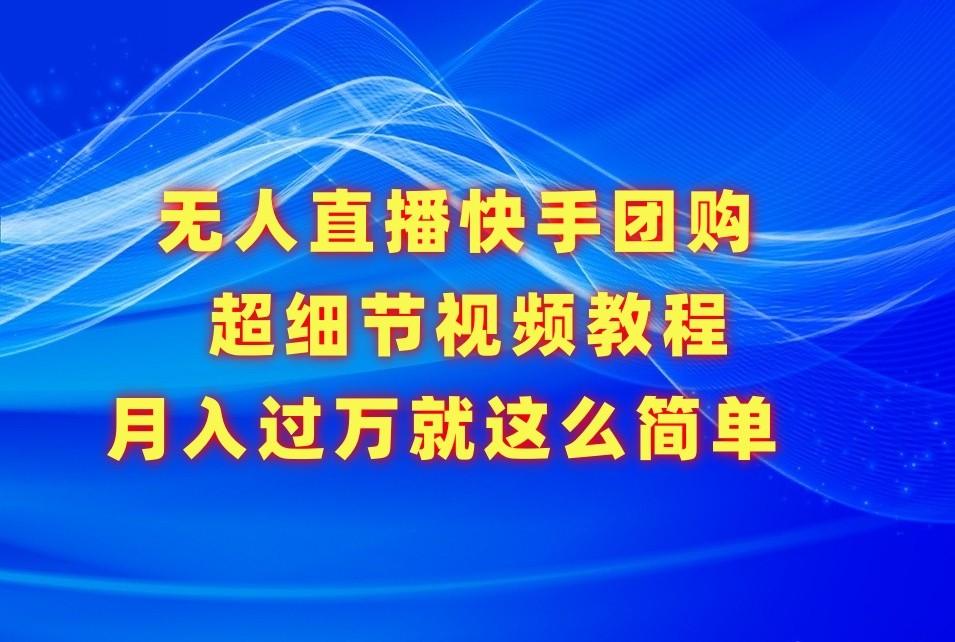 无人直播快手团购超细节视频教程,赢在细节月入过万真不是梦!-鼎誉项目网