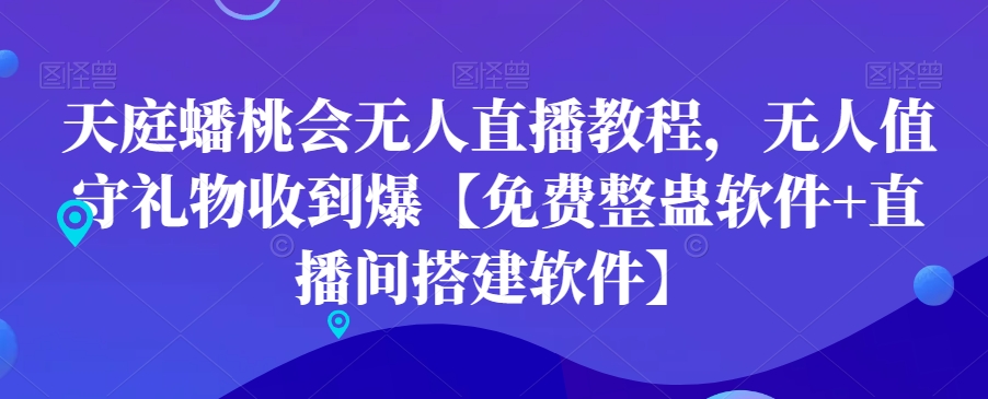天庭蟠桃会无人直播教程，无人值守礼物收到爆【免费整蛊软件+直播间搭建软件】-鼎誉项目网