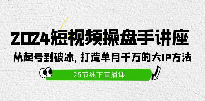 (9970期)2024短视频操盘手讲座：从起号到破冰，打造单月千万的大IP方法(25节)-鼎誉项目网
