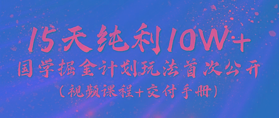 《国学掘金计划2024》实战教学视频，15天纯利10W+(视频课程+交付手册)-鼎誉项目网