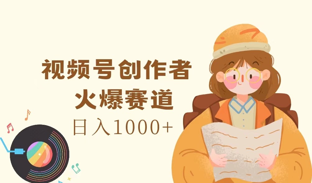 视频号创作者，火爆赛道，日入1000+-鼎誉项目网