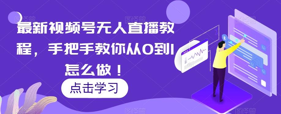 最新视频号无人直播教程，手把手教你从0到1怎么做！-鼎誉项目网