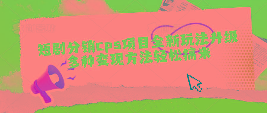 短剧分销cps项目全新玩法升级，多种变现方法轻松搞米-鼎誉项目网