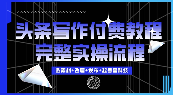 今日头条写作付费私密教程，轻松日入3位数，完整实操流程【揭秘】-鼎誉项目网