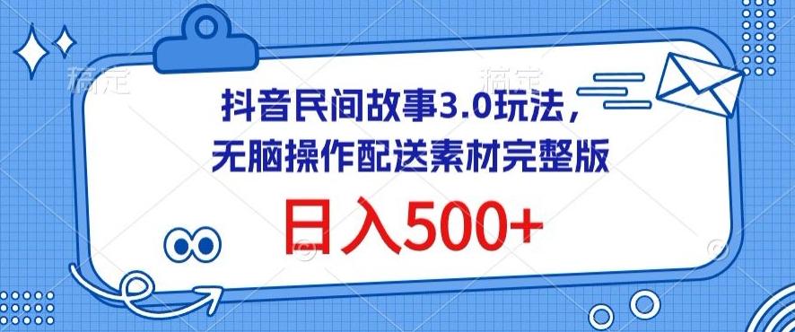 抖音民间故事3.0玩法，无脑操作，日入500+配送素材完整版【揭秘】-鼎誉项目网