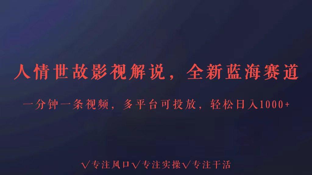 全新蓝海赛道人情世故解说，多平台投放轻松日入3000+-鼎誉项目网