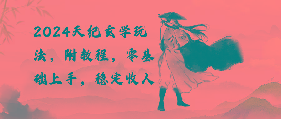 2024天纪玄学玩法，零基础上手，稳定收入(教程+工具-鼎誉项目网