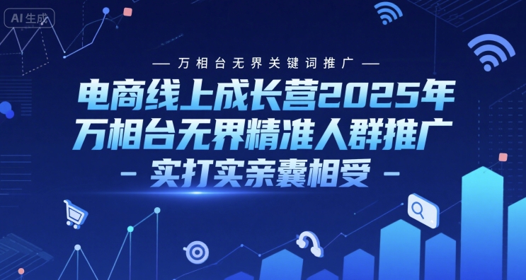 电商线上成长营2025年，万相台无界关键词推广-万相台无界精准人群推广-实打实亲囊相受-鼎誉项目网