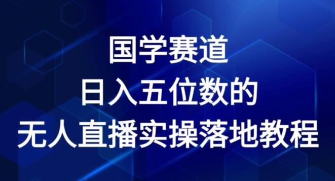 国学赛道-2024年日入五位数无人直播实操落地教程【揭秘】-鼎誉项目网