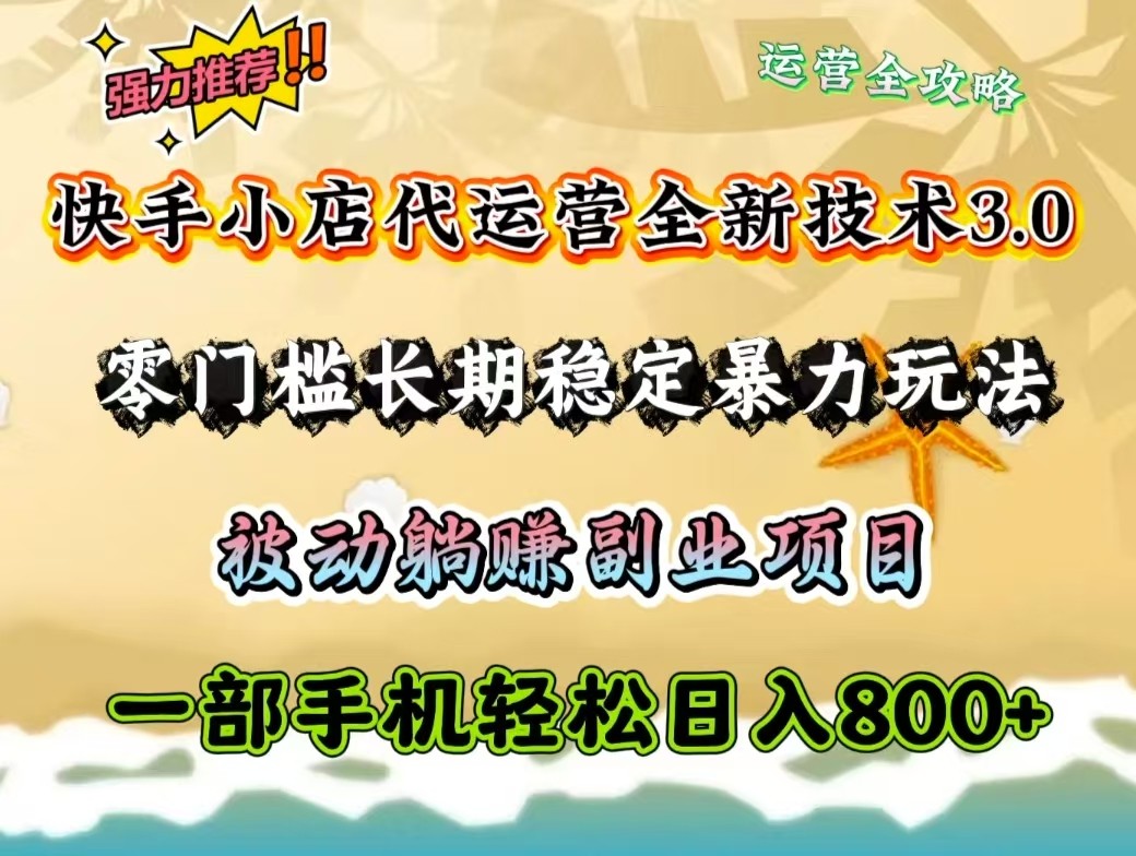快手小店代运营全新技术3.0,零门槛长期稳定暴力玩法,被动躺赚一部手机轻松日入800+-鼎誉项目网