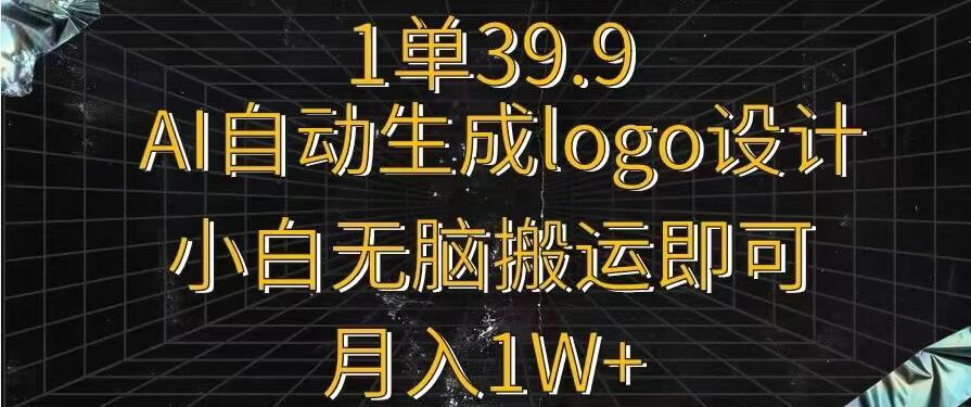 一单39.9，AI自动生成LOGO设计，小白无脑搬运即可，月入1w+-鼎誉项目网