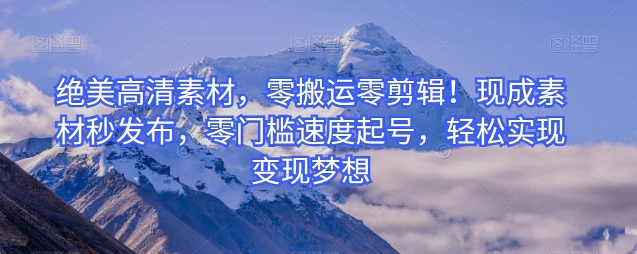 绝美高清素材，零搬运零剪辑！现成素材秒发布，零门槛速度起号，轻松实现变现梦想-鼎誉项目网