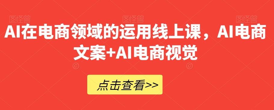 AI在电商领域的运用线上课，​AI电商文案+AI电商视觉-鼎誉项目网