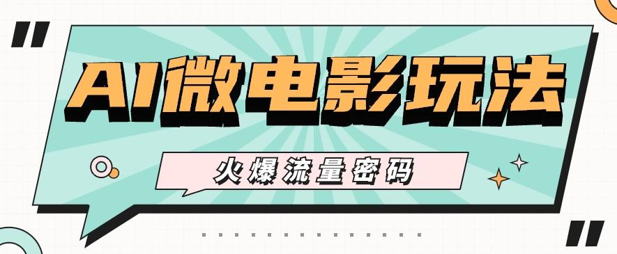 最近爆火的AI微电影玩法，零门槛新手也能制作原创作品，多种变现方式【视频+工具】-鼎誉项目网
